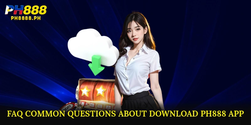 FAQ – Common Questions About Download PH888 App