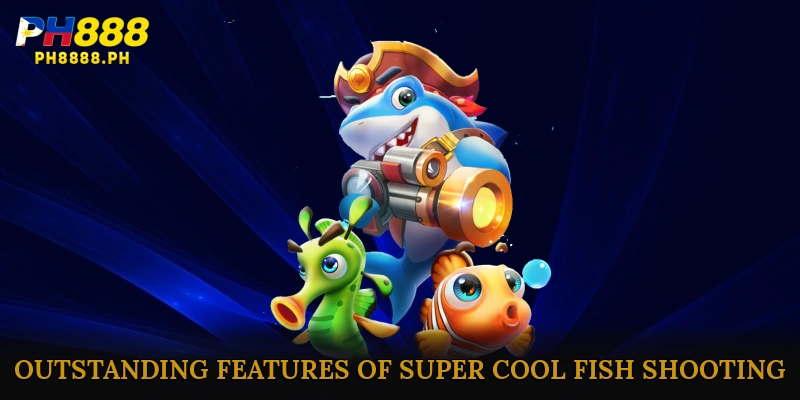 Outstanding Features of Super Cool Fish Shooting