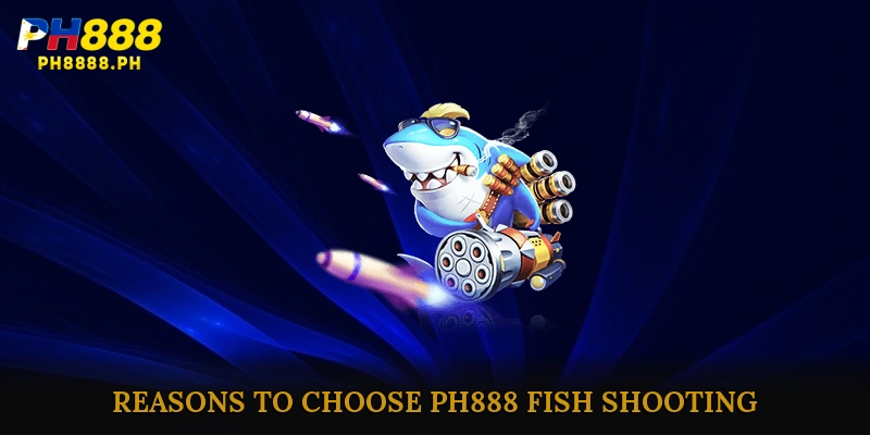 Reasons to Choose PH888 Fish Shooting