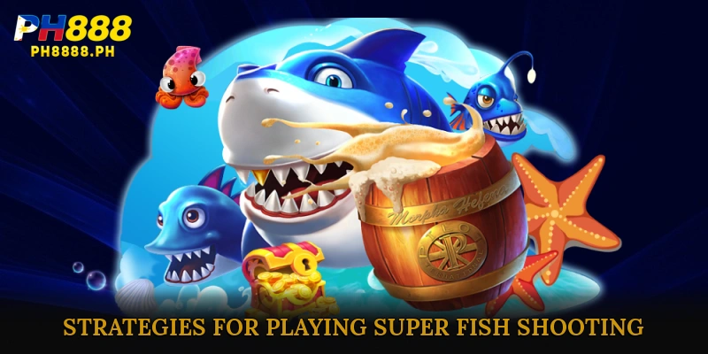 Effective Strategies for Playing Super Fish Shooting