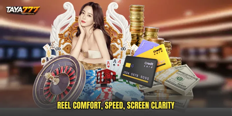 Reel Comfort, Speed, Screen Clarity